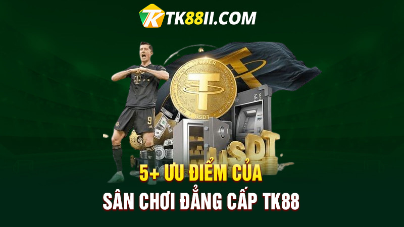 5+ Ưu điểm của sân chơi đẳng cấp TK88