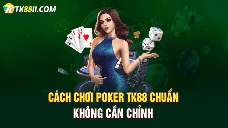 Cách chơi Poker TK88 chuẩn không cần chỉnh