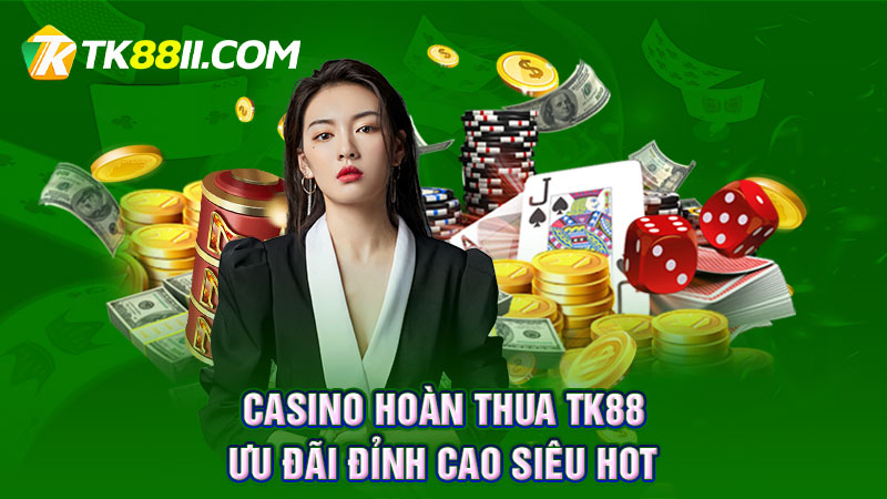 Casino hoàn thua TK88 - Ưu đãi đỉnh cao siêu HOT 