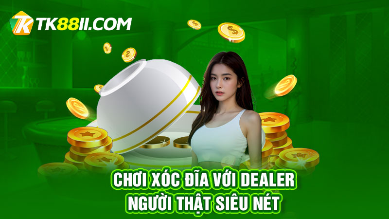 Chơi xóc đĩa với dealer người thật siêu nét