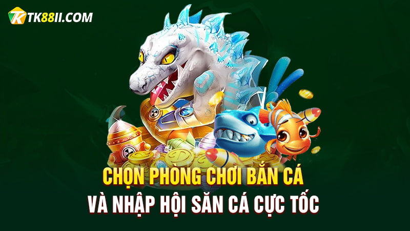 Chọn phòng chơi bắn cá và nhập hội săn cá cực tốc