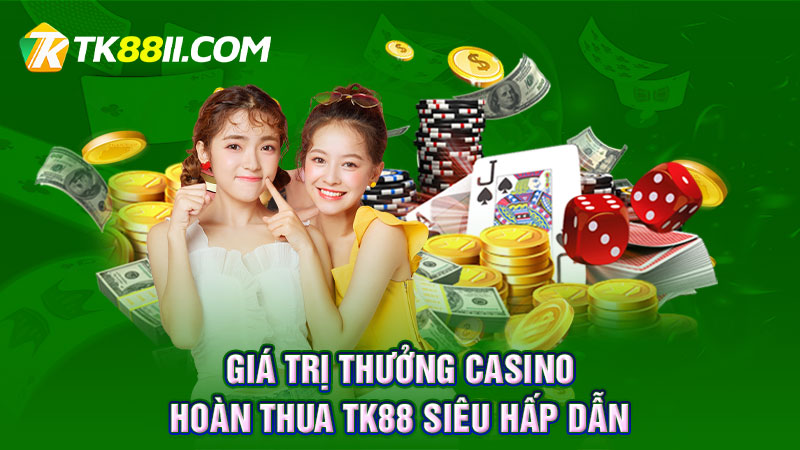 Giá trị thưởng casino hoàn thua TK88 siêu hấp dẫn