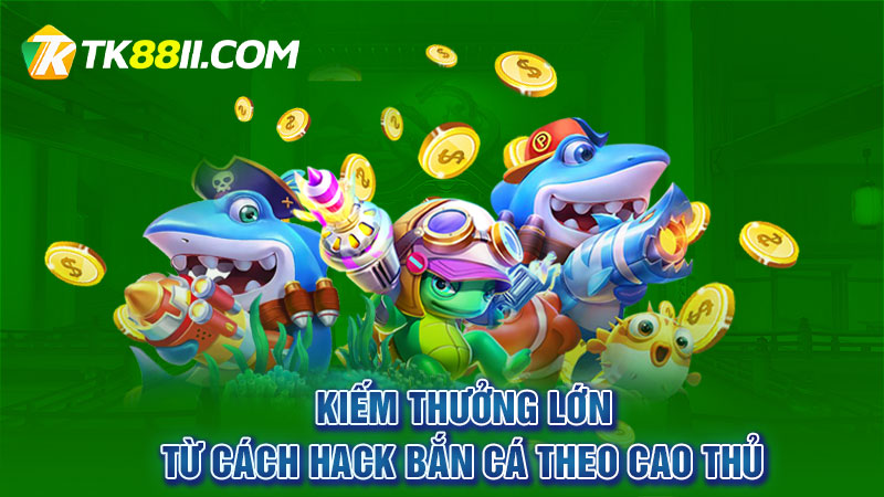 Kiếm thưởng lớn từ cách hack bắn cá theo cao thủ