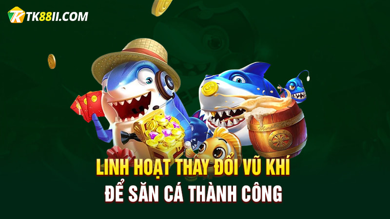 Linh hoạt thay đổi vũ khí để săn cá thành công