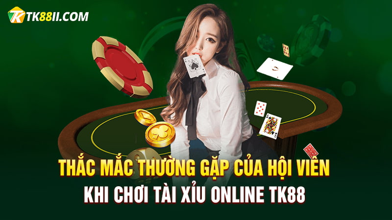 Giải đáp các thắc mắc của hội viên khi chơi tài xỉu online TK88