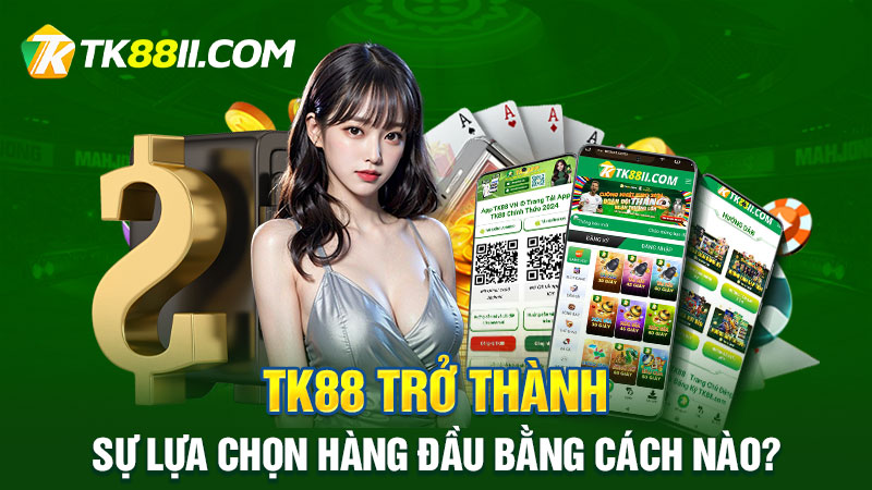 Cách mà TK88 trở thành sự lựa chọn hàng đầu của người chơi