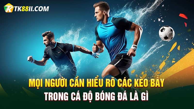 Mọi người cần hiểu rõ các kèo bẫy trong cá độ bóng đá là gì