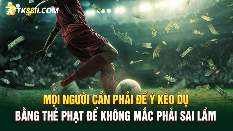 Mọi người cần phải để ý kèo dụ bằng thẻ phạt để không mắc phải sai lầm