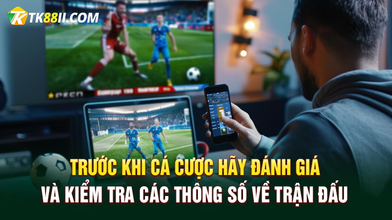 Trước khi cá cược hãy đánh giá và kiểm tra các thông số về trận đấu